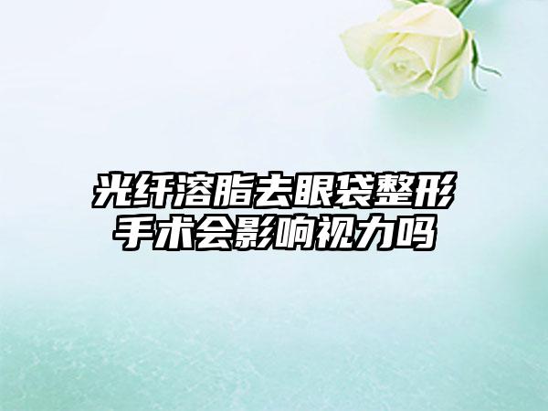 光纤溶脂去眼袋整形手术会影响视力吗