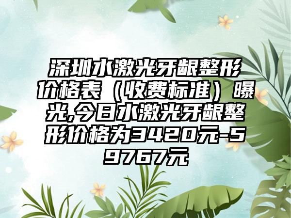 深圳水激光牙龈整形价格表（收费标准）曝光,今日水激光牙龈整形价格为3420元-59767元