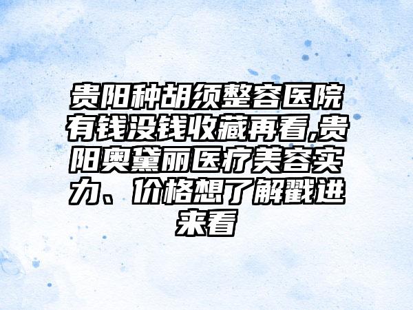 贵阳种胡须整容医院有钱没钱收藏再看,贵阳奥黛丽医疗美容实力、价格想了解戳进来看