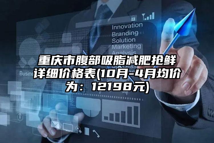 重庆市腹部吸脂减肥抢鲜详细价格表(10月-4月均价为：12198元)