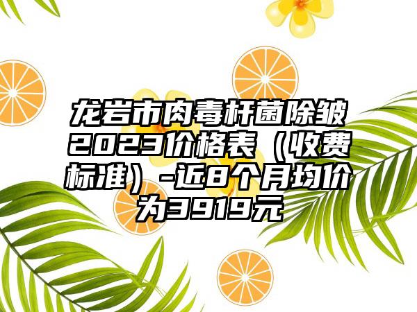 龙岩市肉毒杆菌除皱2023价格表（收费标准）-近8个月均价为3919元