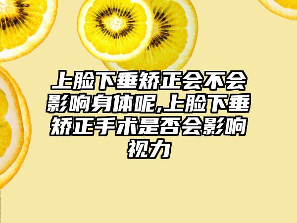 上脸下垂矫正会不会影响身体呢,上脸下垂矫正手术是否会影响视力