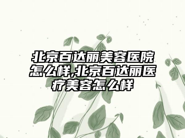 北京百达丽美容医院怎么样,北京百达丽医疗美容怎么样