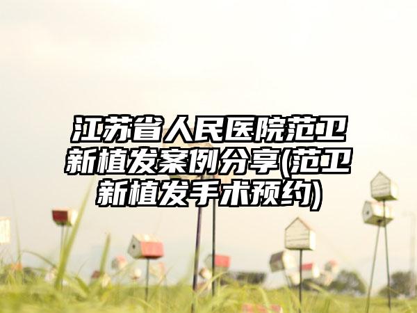 江苏省人民医院范卫新植发实例分享(范卫新植发手术预约)