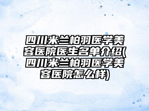 四川米兰柏羽医学美容医院医生名单介绍(四川米兰柏羽医学美容医院怎么样)