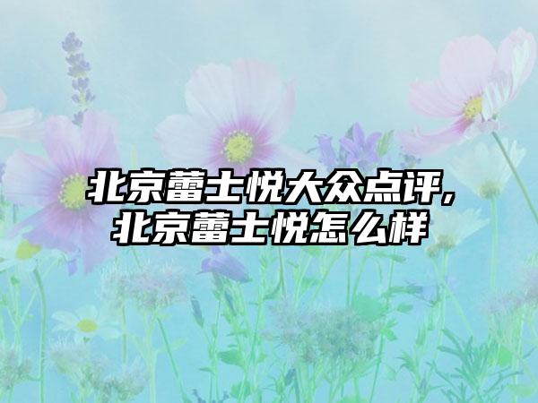 北京蕾士悦大众点评,北京蕾士悦怎么样