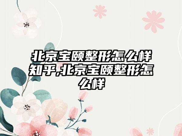 北京宝颐整形怎么样知乎,北京宝颐整形怎么样