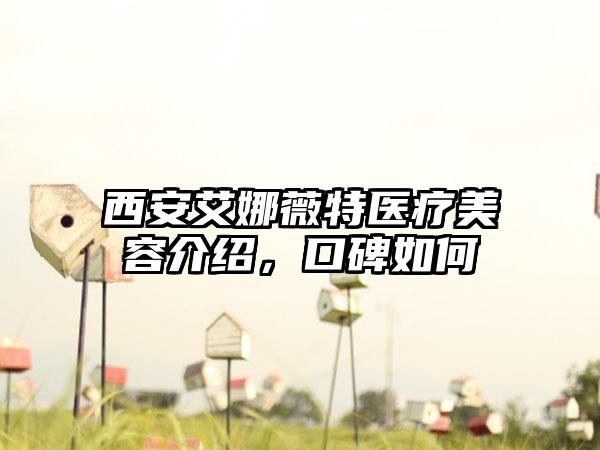 西安艾娜薇特医疗美容介绍，口碑如何