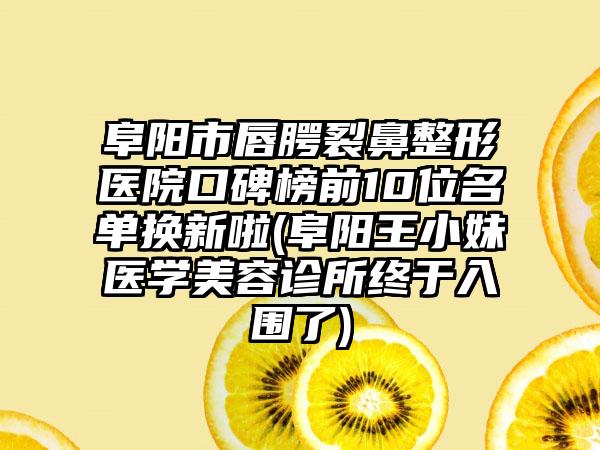 阜阳市唇腭裂鼻整形医院口碑榜前10位名单换新啦(阜阳王小妹医学美容诊所终于入围了)