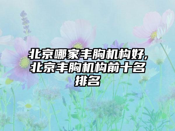 北京哪家丰胸机构好,北京丰胸机构前十名排名