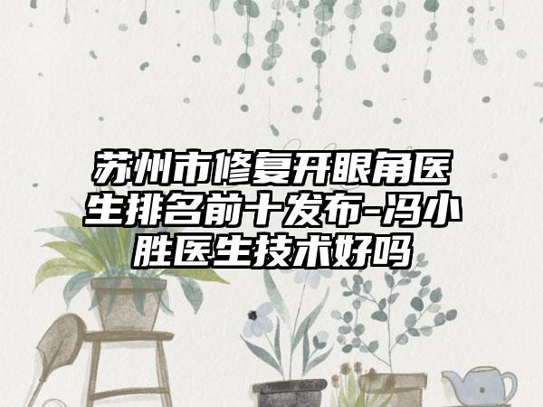 苏州市修复开眼角医生排名前十发布-冯小胜医生技术好吗