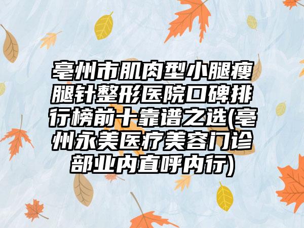 亳州市肌肉型小腿瘦腿针整形医院口碑排行榜前十靠谱之选(亳州永美医疗美容门诊部业内直呼内行)