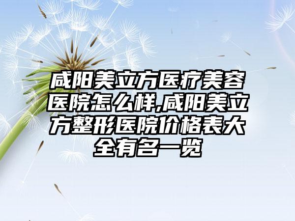 咸阳美立方医疗美容医院怎么样,咸阳美立方整形医院价格表大全有名一览