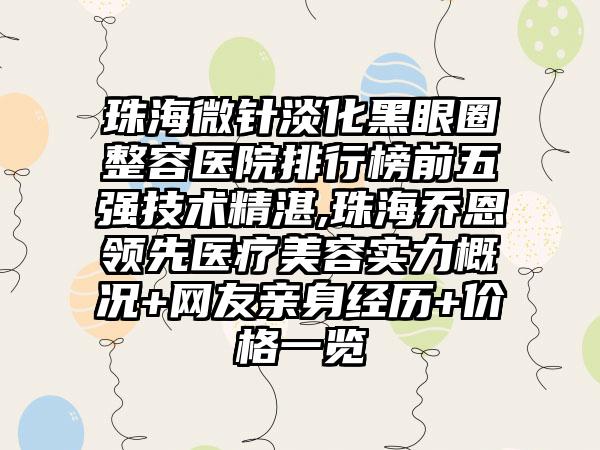 珠海微针淡化黑眼圈整容医院排行榜前五强技术不错,珠海乔恩领跑医疗美容实力概况+网友亲身经历+价格一览