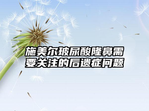 施美尔玻尿酸隆鼻需要关注的后遗症问题