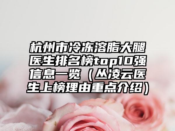 杭州市冷冻溶脂大腿医生排名榜top10强信息一览（丛凌云医生上榜理由重点介绍）