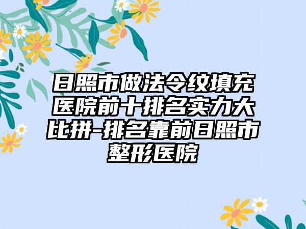 日照市做法令纹填充医院前十排名实力大比拼-排名靠前日照市整形医院