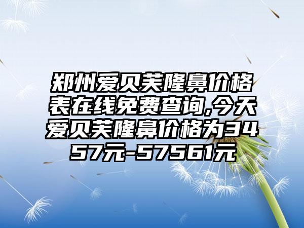 郑州爱贝芙隆鼻价格表在线免费查询,今天爱贝芙隆鼻价格为3457元-57561元