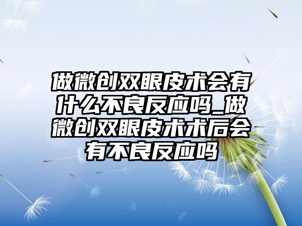 做微创双眼皮术会有什么不良反应吗_做微创双眼皮术术后会有不良反应吗