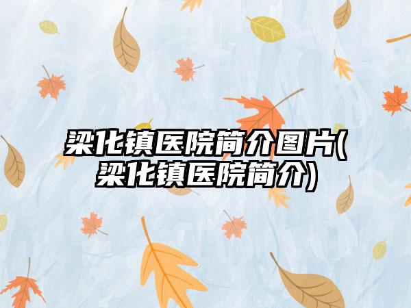 梁化镇医院简介图片(梁化镇医院简介)