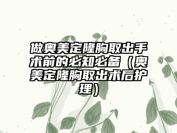 做奥美定隆胸取出手术前的必知必备（奥美定隆胸取出术后护理）