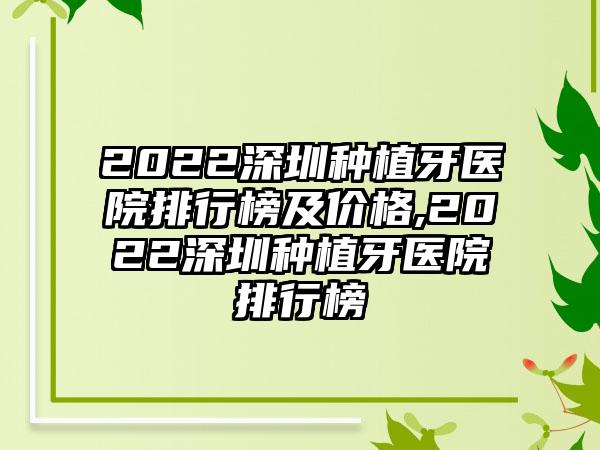 2022深圳种植牙医院排行榜及价格,2022深圳种植牙医院排行榜