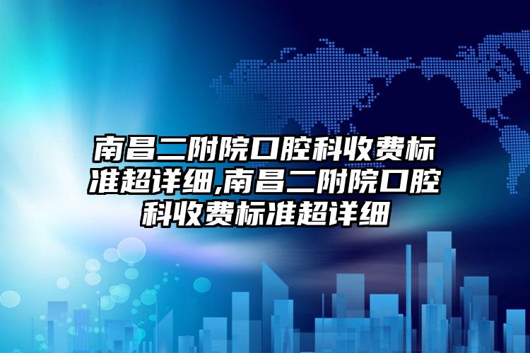 南昌二附院口腔科收费标准超详细,南昌二附院口腔科收费标准超详细