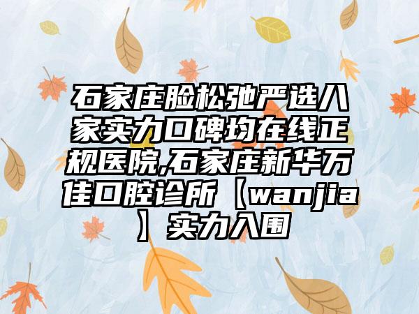 石家庄脸松弛严选八家实力口碑均在线正规医院,石家庄新华万佳口腔诊所【wanjia】实力入围