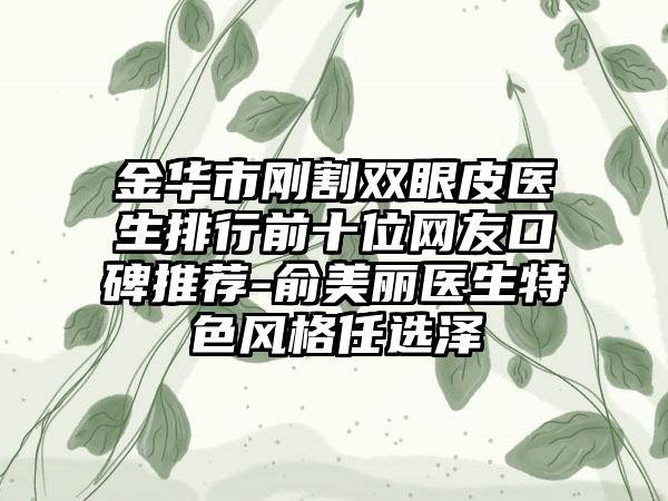 金华市刚割双眼皮医生排行前十位网友口碑推荐-俞美丽医生特色风格任选泽