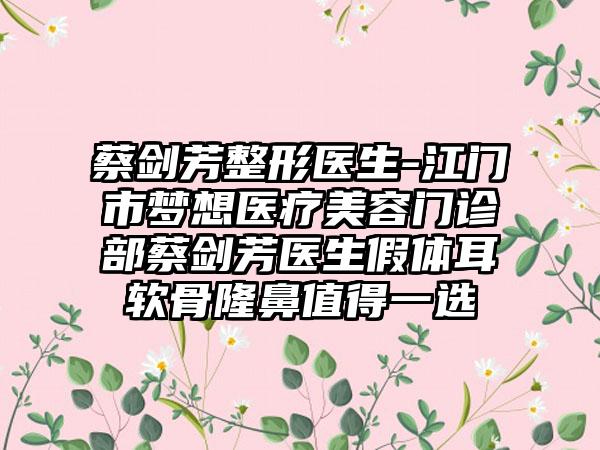 蔡剑芳整形医生-江门市梦想医疗美容门诊部蔡剑芳医生假体耳软骨隆鼻值得一选