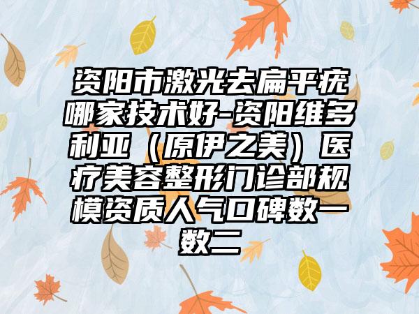 资阳市激光去扁平疣哪家技术好-资阳维多利亚（原伊之美）医疗美容整形门诊部规模资质人气口碑数一数二