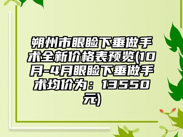 朔州市眼睑下垂做手术全新价格表预览(10月-4月眼睑下垂做手术均价为：13550元)