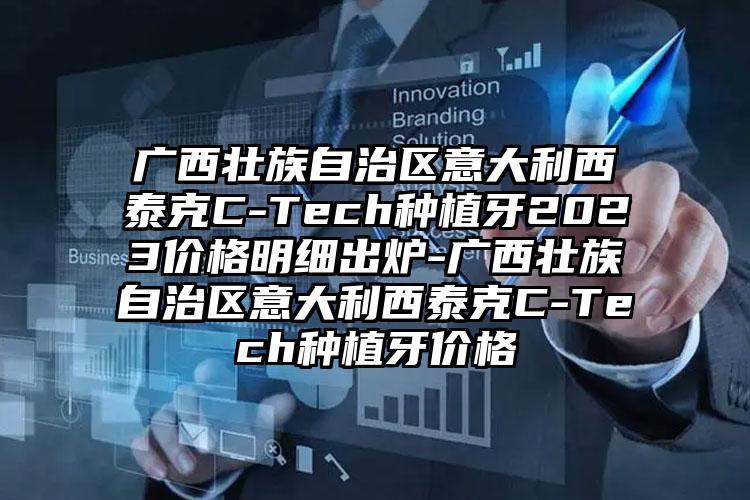 广西壮族自治区意大利西泰克C-Tech种植牙2023价格明细出炉-广西壮族自治区意大利西泰克C-Tech种植牙价格