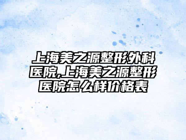 上海美之源整形外科医院,上海美之源整形医院怎么样价格表