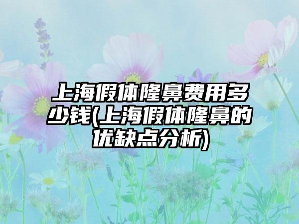 上海假体隆鼻费用多少钱(上海假体隆鼻的优缺点分析)