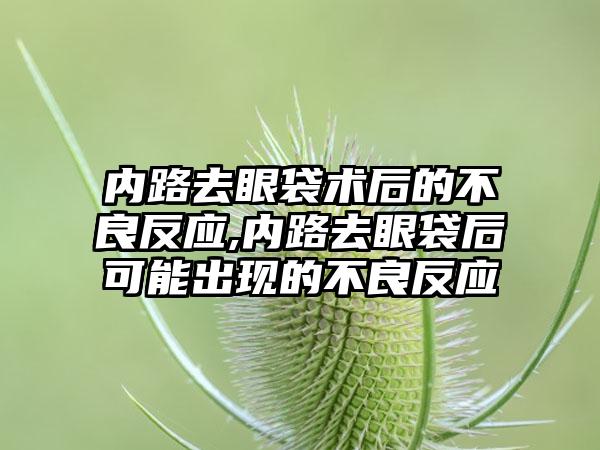 内路去眼袋术后的不良反应,内路去眼袋后可能出现的不良反应