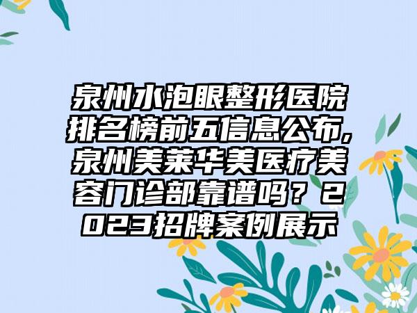 泉州水泡眼整形医院排名榜前五信息公布,泉州美莱华美医疗美容门诊部靠谱吗？2023招牌实例展示