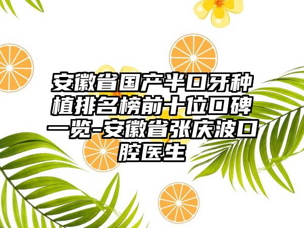 安徽省国产半口牙种植排名榜前十位口碑一览-安徽省张庆波口腔医生