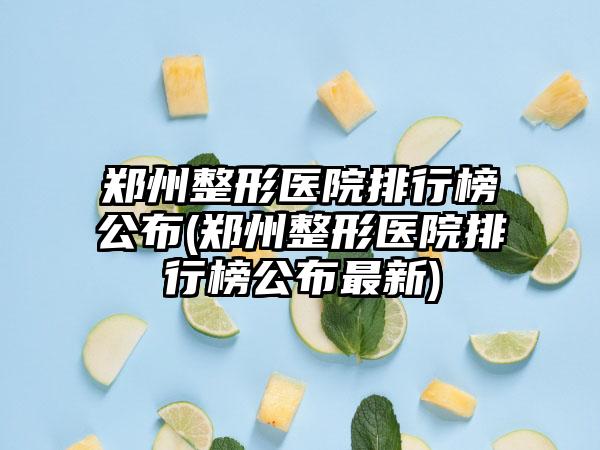 郑州整形医院排行榜公布(郑州整形医院排行榜公布非常新)