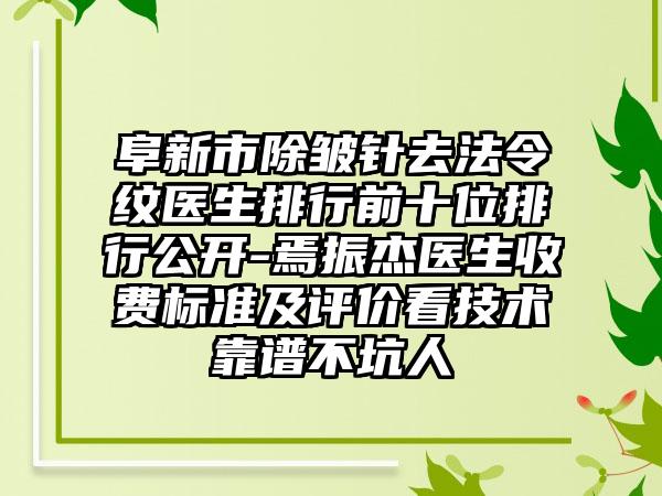 阜新市除皱针去法令纹医生排行前十位排行公开-焉振杰医生收费标准及评价看技术靠谱不坑人