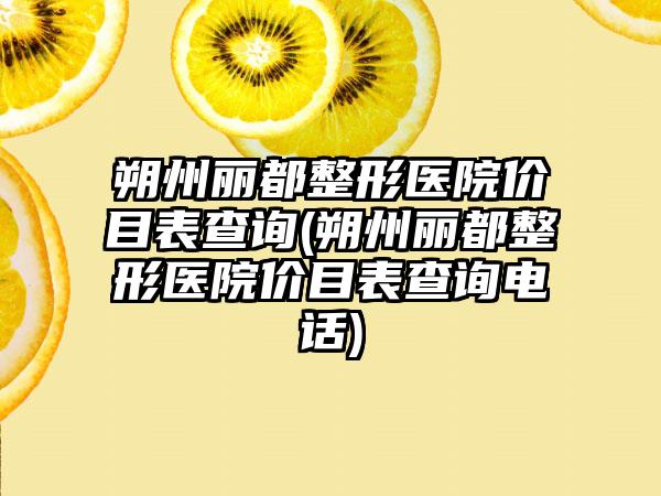 朔州丽都整形医院价目表查询(朔州丽都整形医院价目表查询电话)