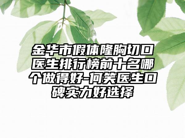 金华市假体隆胸切口医生排行榜前十名哪个做得好-何笑医生口碑实力好选择