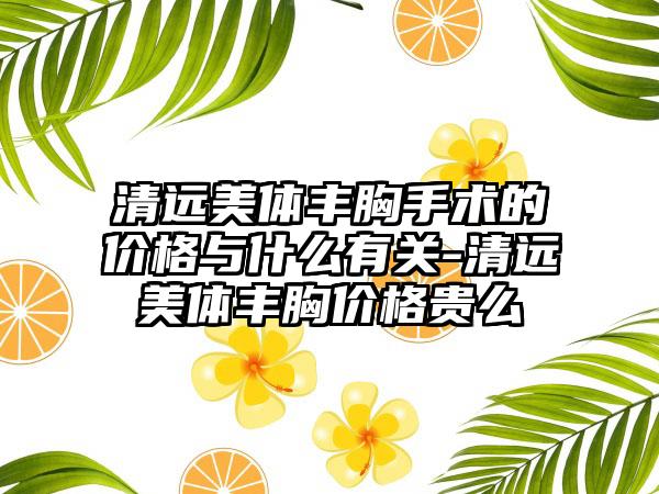 清远美体丰胸手术的价格与什么有关-清远美体丰胸价格贵么