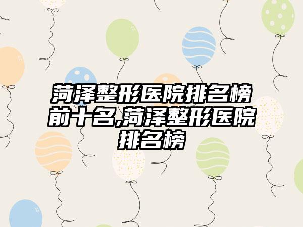 菏泽整形医院排名榜前十名,菏泽整形医院排名榜