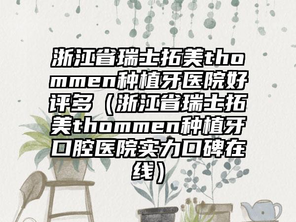 浙江省瑞士拓美thommen种植牙医院好评多（浙江省瑞士拓美thommen种植牙口腔医院实力口碑在线）