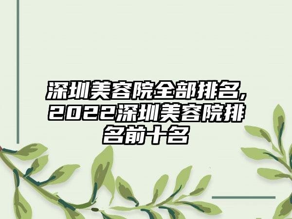 深圳美容院全部排名,2022深圳美容院排名前十名