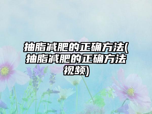 抽脂减肥的正确方法(抽脂减肥的正确方法视频)