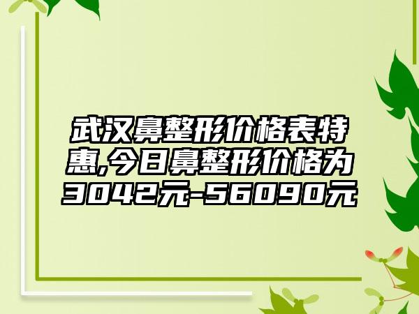 武汉鼻整形价格表特惠,今日鼻整形价格为3042元-56090元