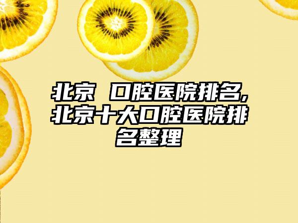 北京 口腔医院排名,北京十大口腔医院排名整理