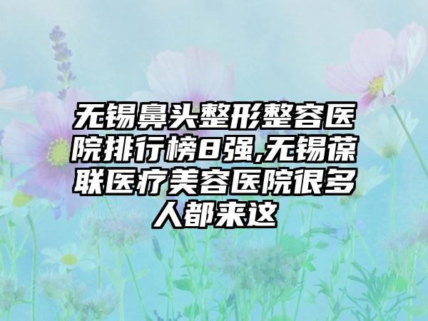 无锡鼻头整形整容医院排行榜8强,无锡葆联医疗美容医院很多人都来这